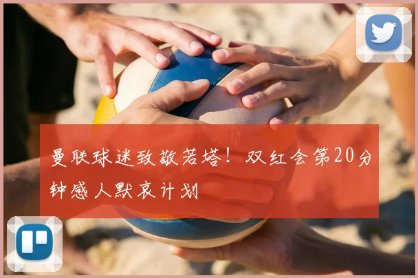 曼联球迷致敬若塔！双红会第20分钟感人默哀计划