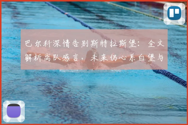 巴尔科深情告别斯特拉斯堡:全文解析离队感言,未来仍心系白堡与球迷