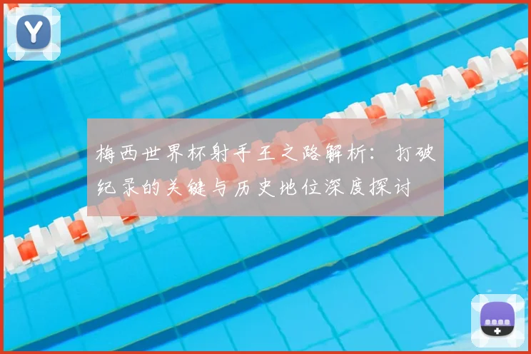 梅西世界杯射手王之路解析：打破纪录的关键与历史地位深度探讨