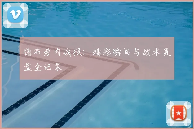 德布劳内战报：精彩瞬间与战术复盘全记录