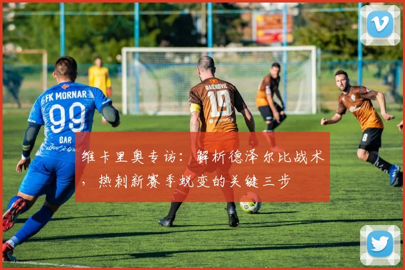 维卡里奥专访：解析德泽尔比战术，热刺新赛季蜕变的关键三步