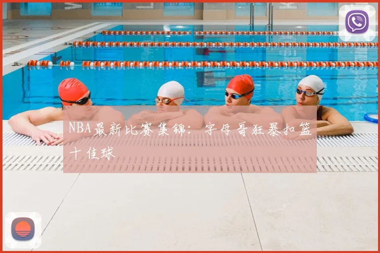 NBA最新比赛集锦:字母哥狂暴扣篮十佳球